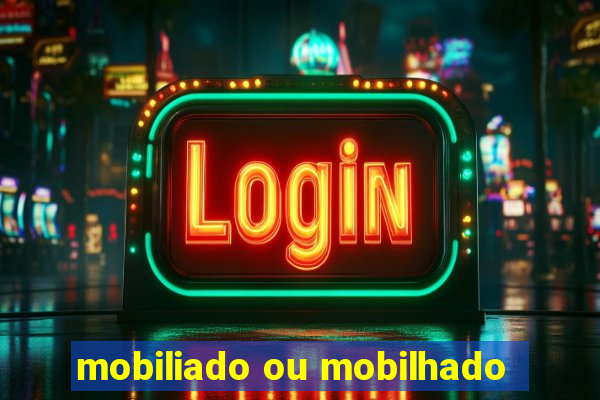 mobiliado ou mobilhado